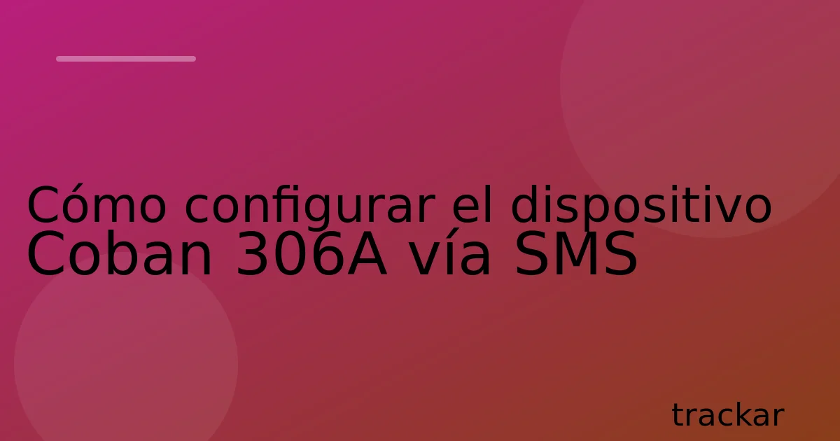 Cómo configurar el dispositivo Coban 306A vía SMS