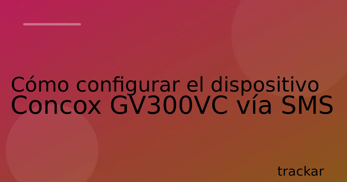 Cómo configurar el dispositivo Concox GV300VC vía SMS