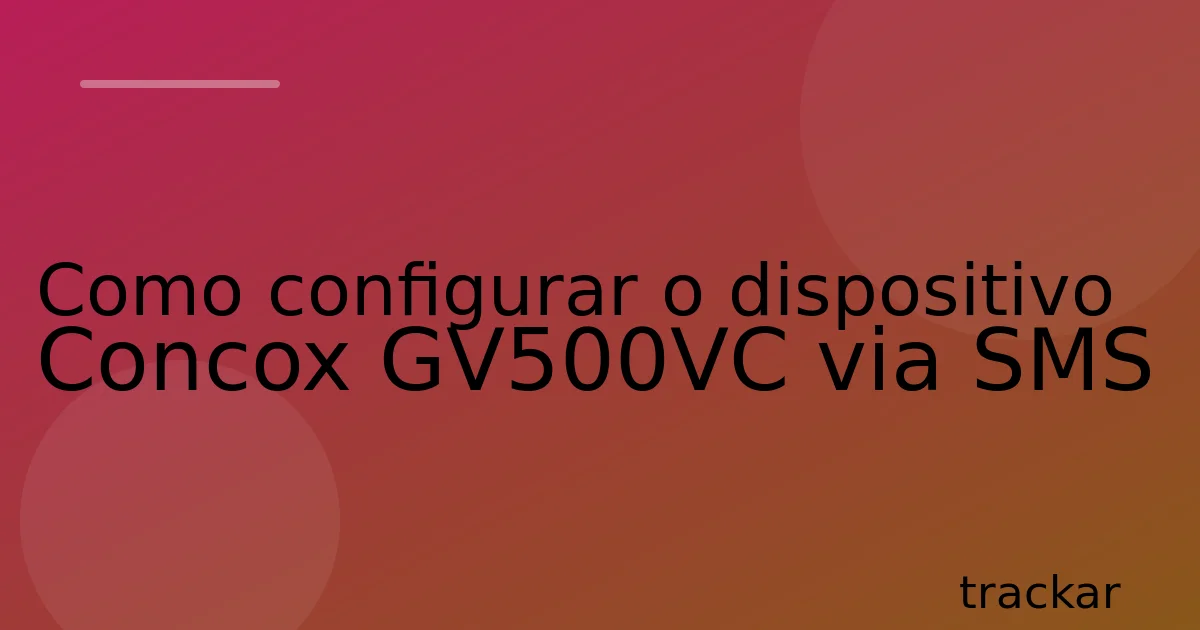 Como configurar o dispositivo Concox GV500VC via SMS
