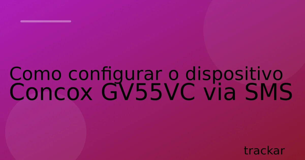 Como configurar o dispositivo Concox GV55VC via SMS