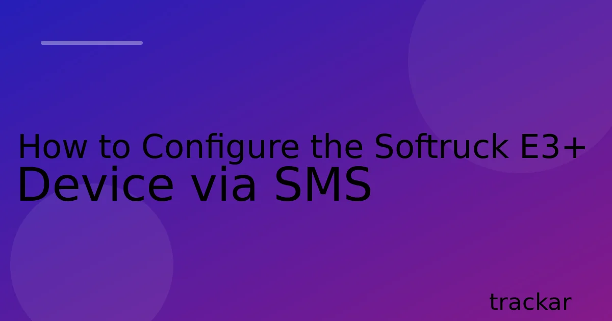 How to Configure the Softruck E3+ Device via SMS