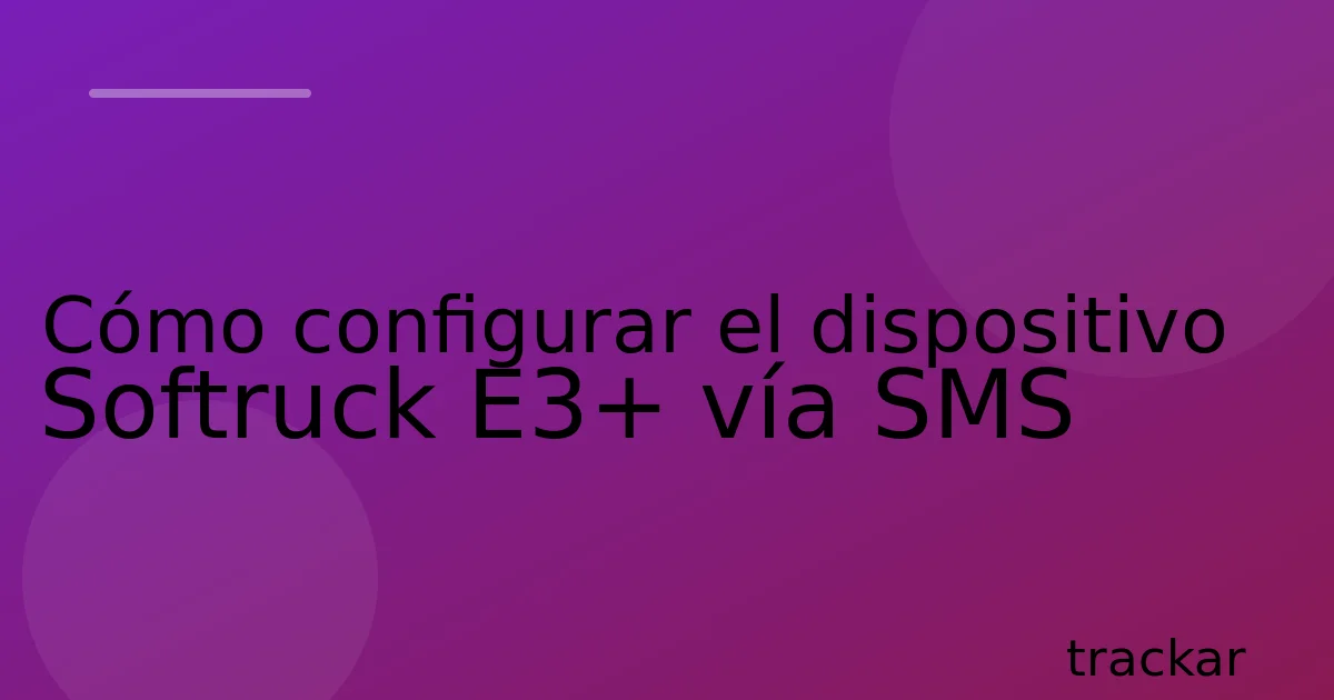 Cómo configurar el dispositivo Softruck E3+ vía SMS