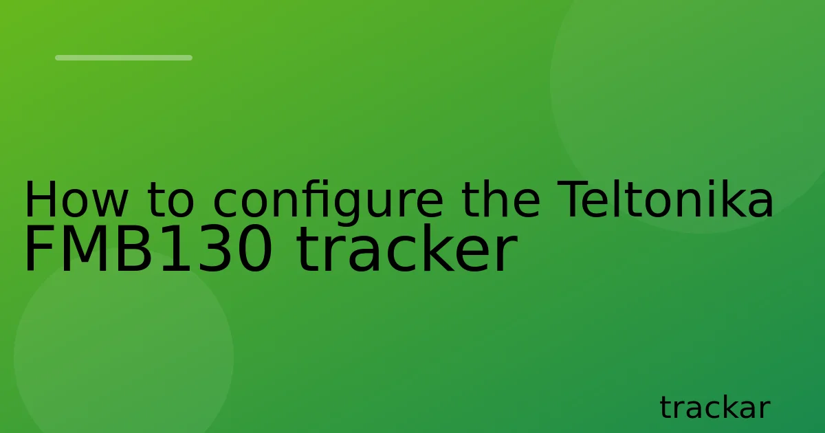 How to configure the Teltonika FMB130 tracker