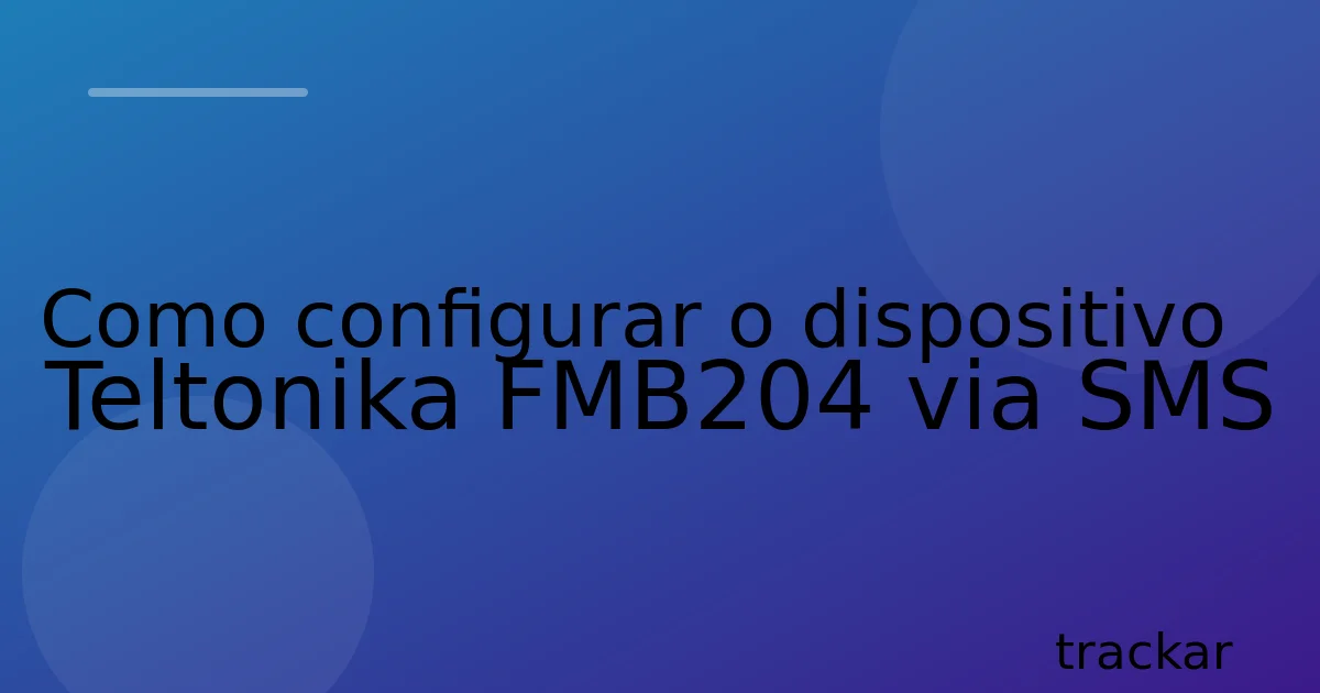 Como configurar o dispositivo Teltonika FMB204 via SMS